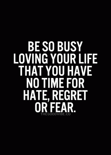 Be so busy loving your life that you have no time for hate regret or fear from Starling Fitness