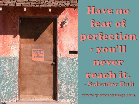 Have no fear of perfection - you'll never reach it. Salvador Dali from The Quotations Page