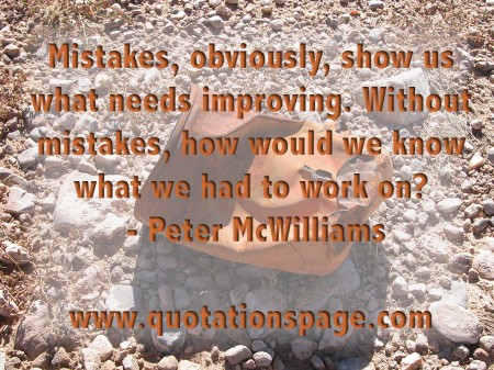 Mistakes, obviously, show us what needs improving. Without mistakes, how would we know what we had to work on? Peter McWilliams from The Quotations Page