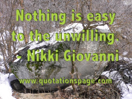 Nothing is easy to the unwilling. Nikki Giovanni from The Quotations Page