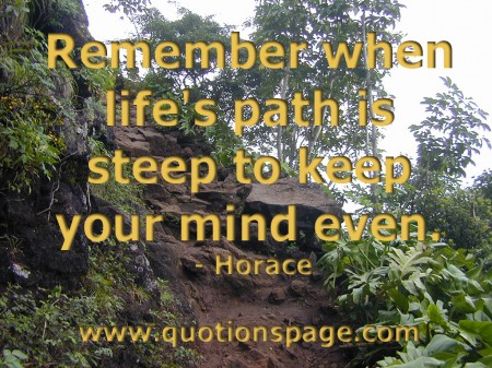 Remember when life's path is steep to keep your mind even. Horace from The Quotations Page