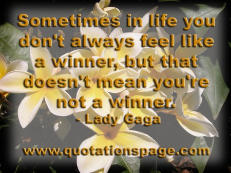 Sometimes in life you don't always feel like a winner, but that doesn't mean you're not a winner. Lady Gaga from The Quotations Page