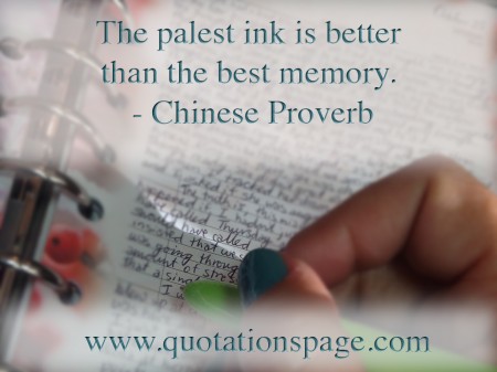 The palest ink is better than the best memory. Chinese Proverb from The Quotations Page