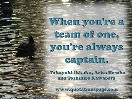 When you're a team of one you're always captain. by Takayuki Ikkaku Arisa Hosaka and Toshihiro Kawabata from The Quotations Page