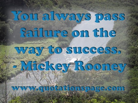 You always pass failure on the way to success. Mickey Rooney from The Quotations Page